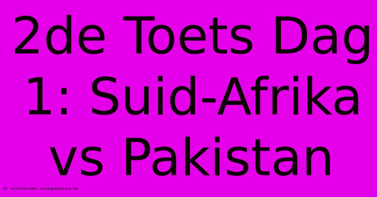 2de Toets Dag 1: Suid-Afrika Vs Pakistan