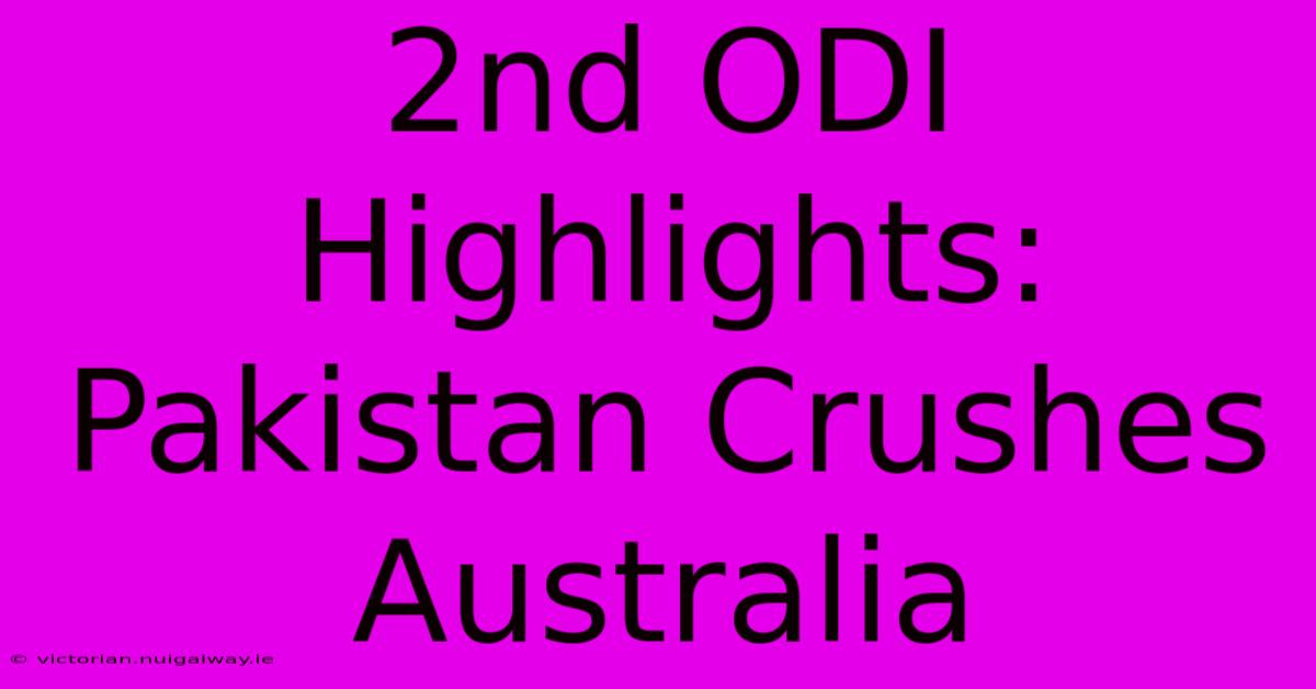 2nd ODI Highlights: Pakistan Crushes Australia