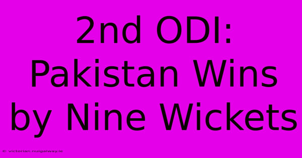 2nd ODI: Pakistan Wins By Nine Wickets 