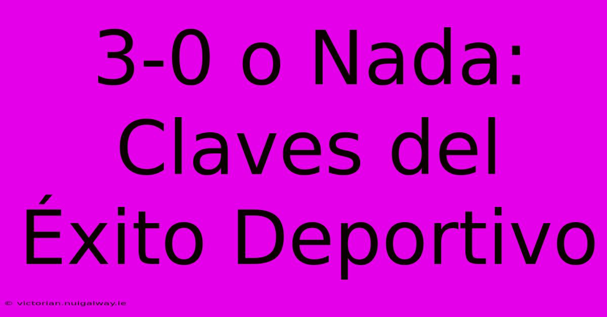 3-0 O Nada: Claves Del Éxito Deportivo