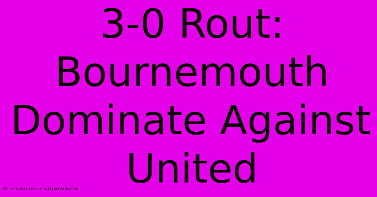 3-0 Rout: Bournemouth Dominate Against United