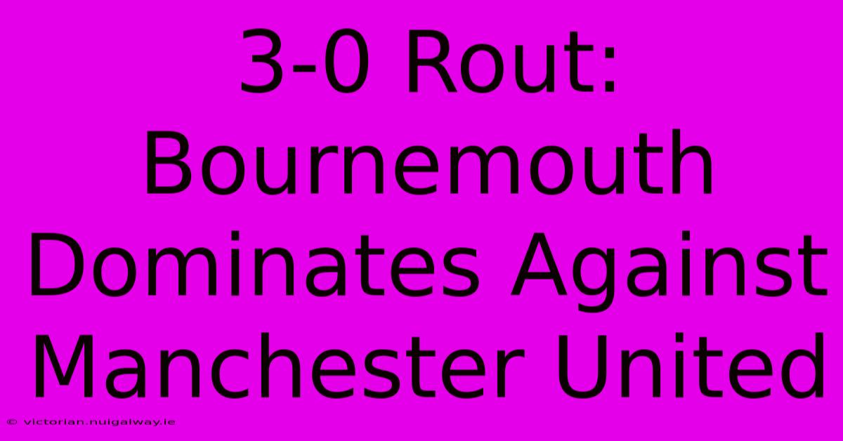 3-0 Rout: Bournemouth Dominates Against Manchester United