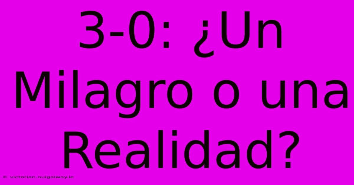 3-0: ¿Un Milagro O Una Realidad?