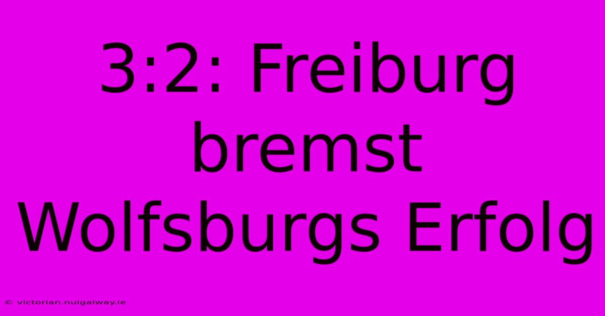 3:2: Freiburg Bremst Wolfsburgs Erfolg