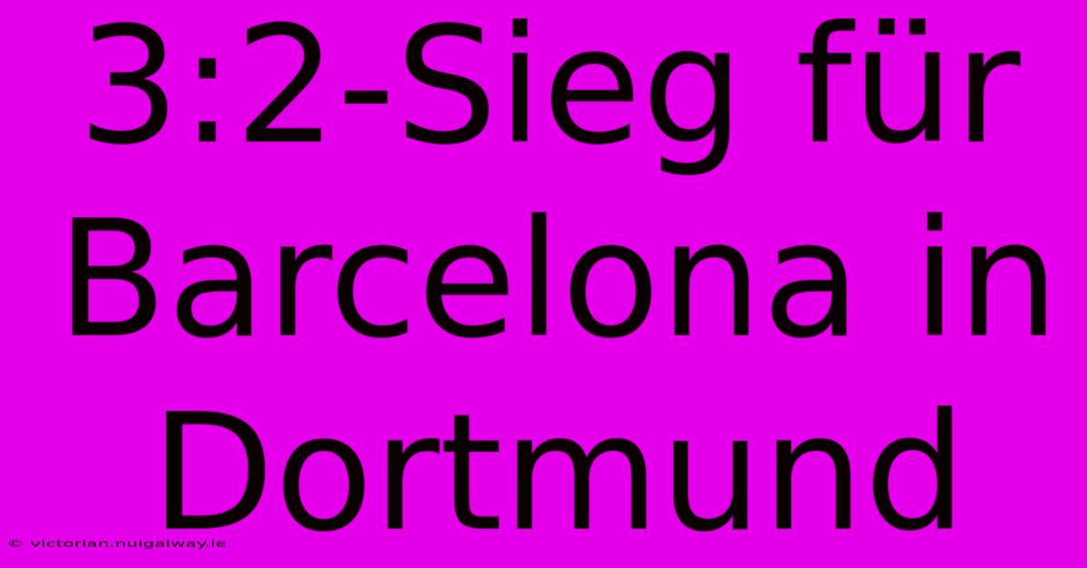 3:2-Sieg Für Barcelona In Dortmund