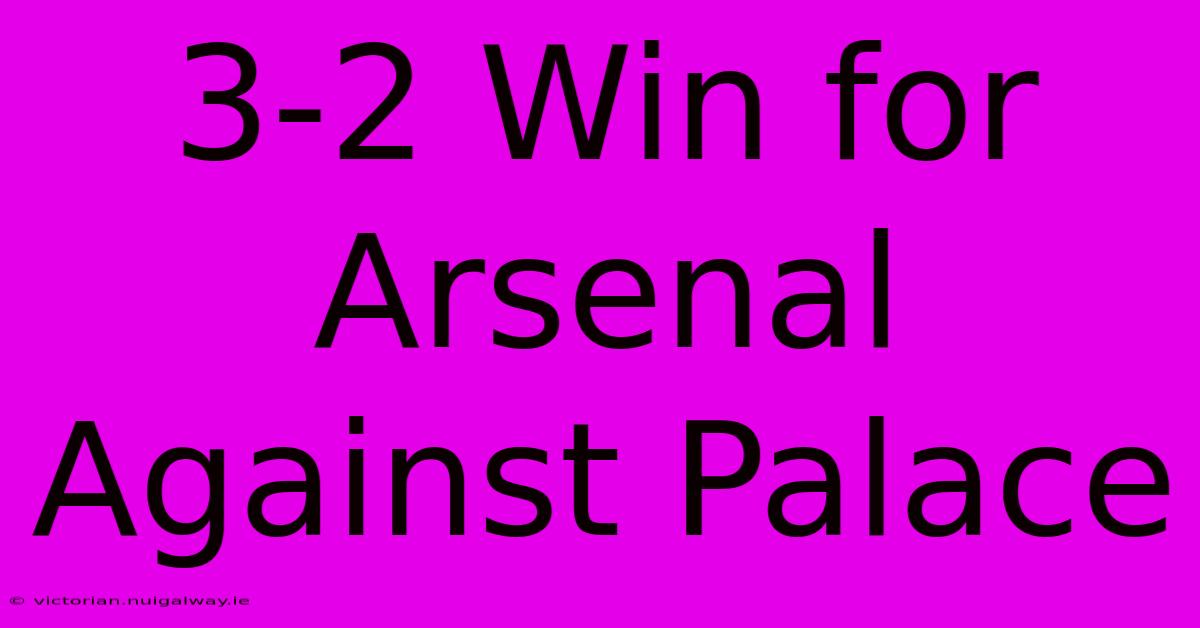 3-2 Win For Arsenal Against Palace