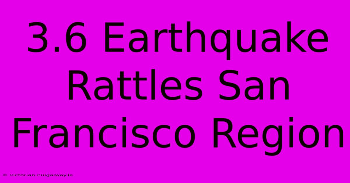 3.6 Earthquake Rattles San Francisco Region