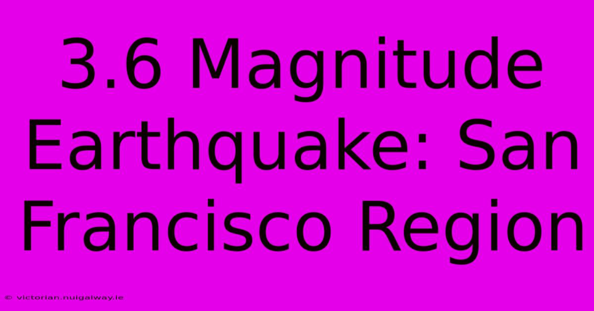 3.6 Magnitude Earthquake: San Francisco Region