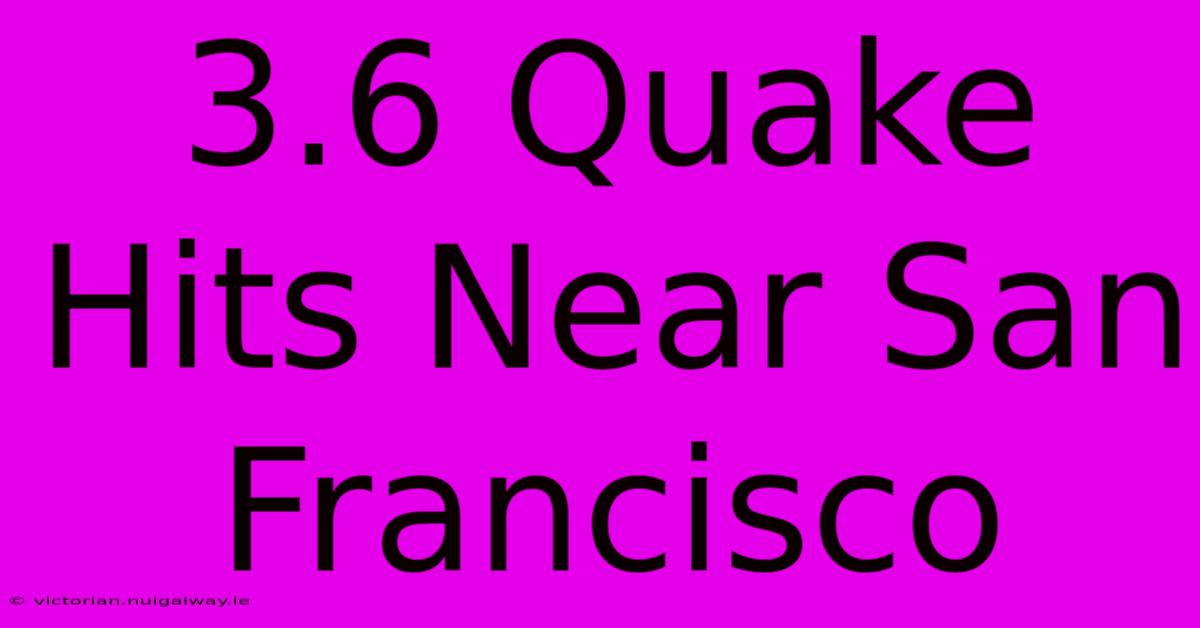 3.6 Quake Hits Near San Francisco