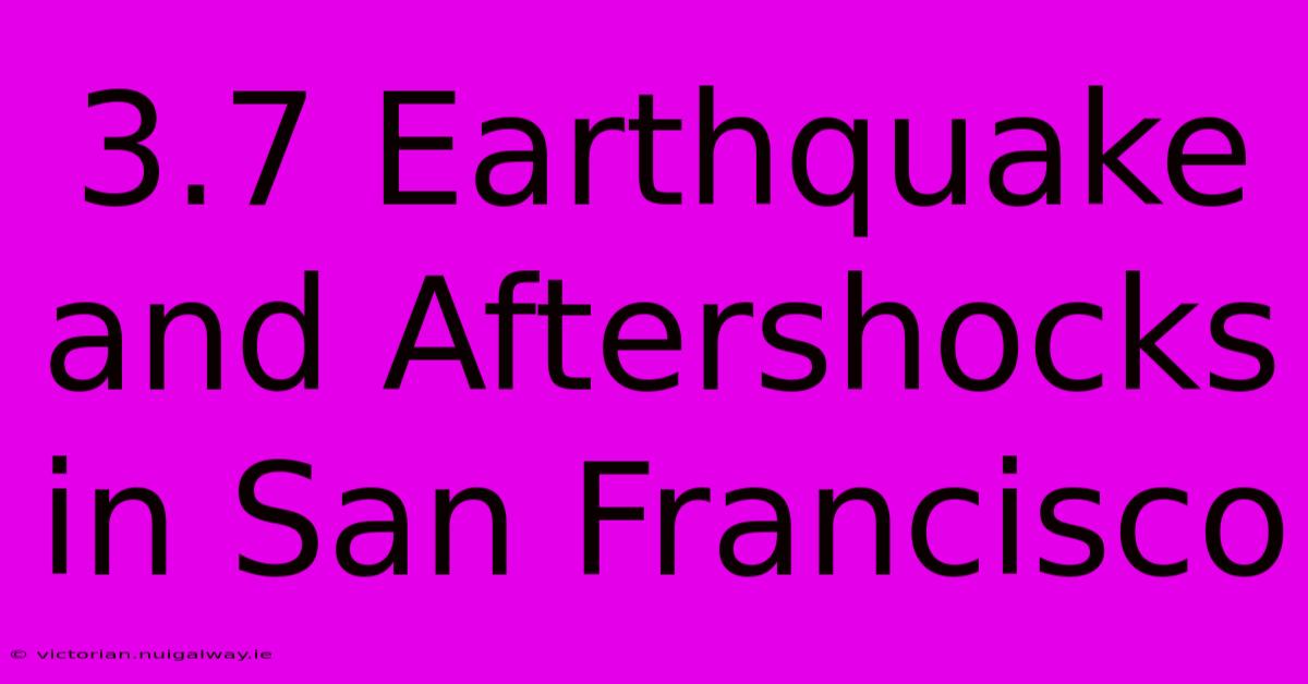 3.7 Earthquake And Aftershocks In San Francisco