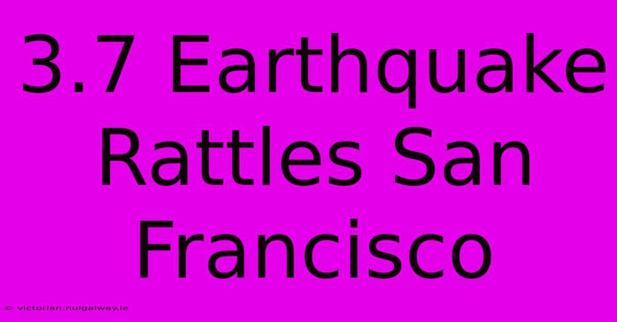 3.7 Earthquake Rattles San Francisco