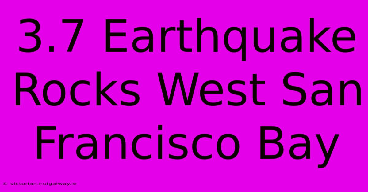 3.7 Earthquake Rocks West San Francisco Bay