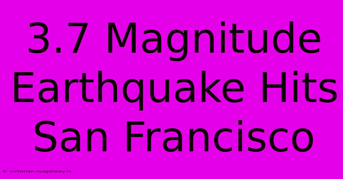 3.7 Magnitude Earthquake Hits San Francisco