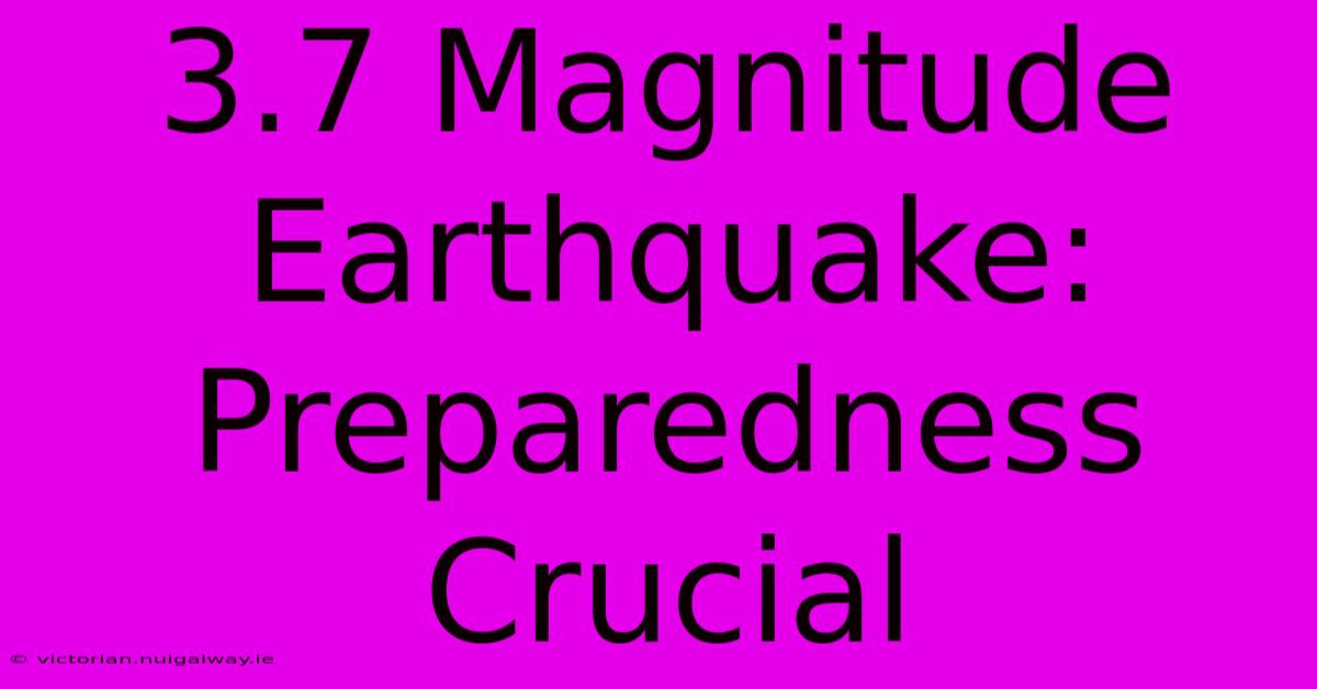 3.7 Magnitude Earthquake: Preparedness Crucial