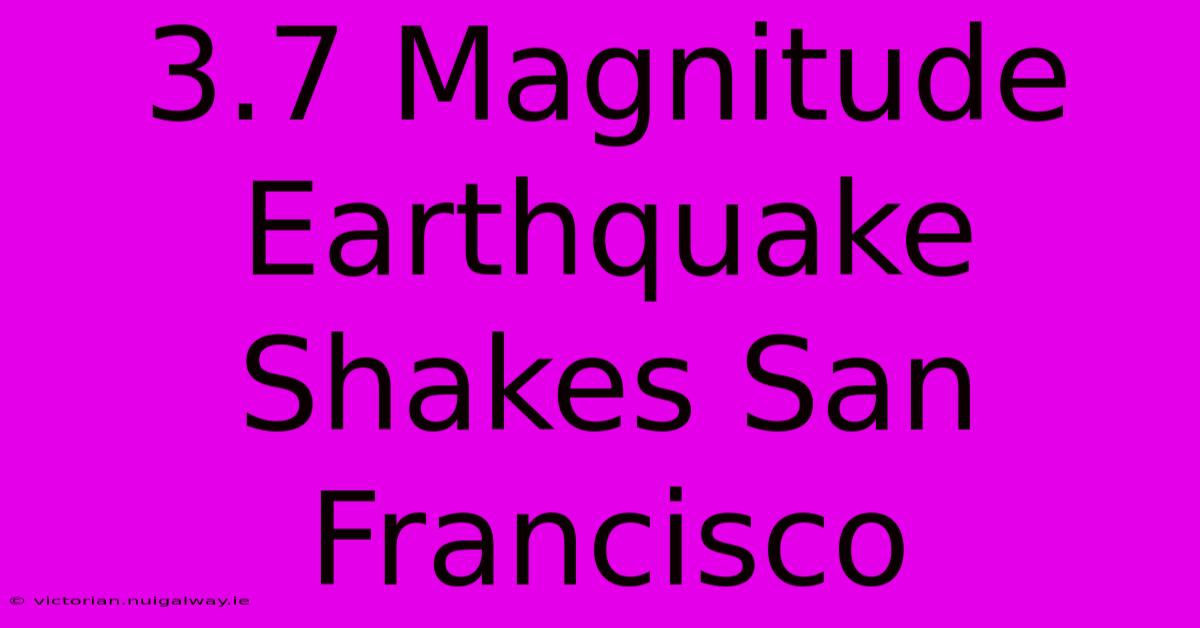 3.7 Magnitude Earthquake Shakes San Francisco