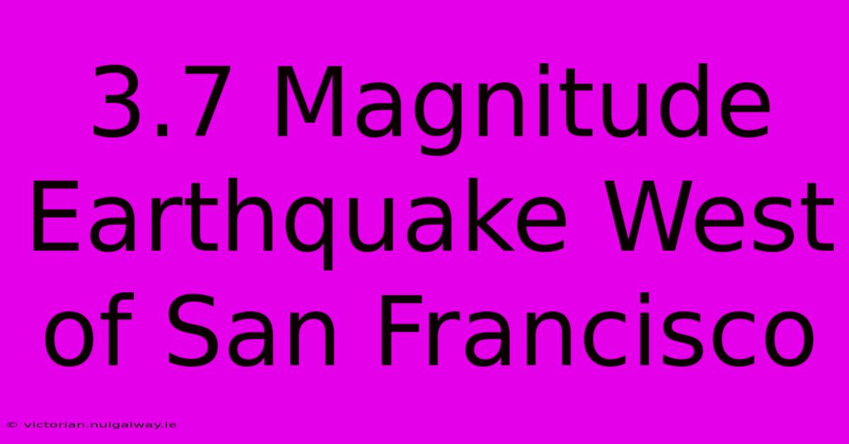 3.7 Magnitude Earthquake West Of San Francisco