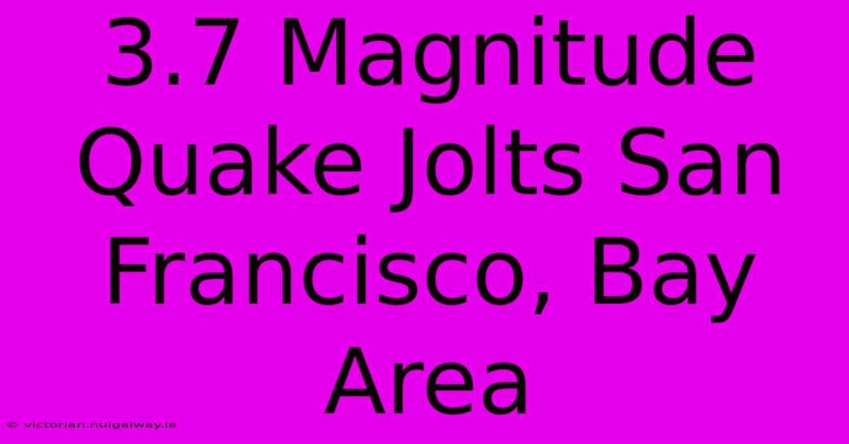 3.7 Magnitude Quake Jolts San Francisco, Bay Area