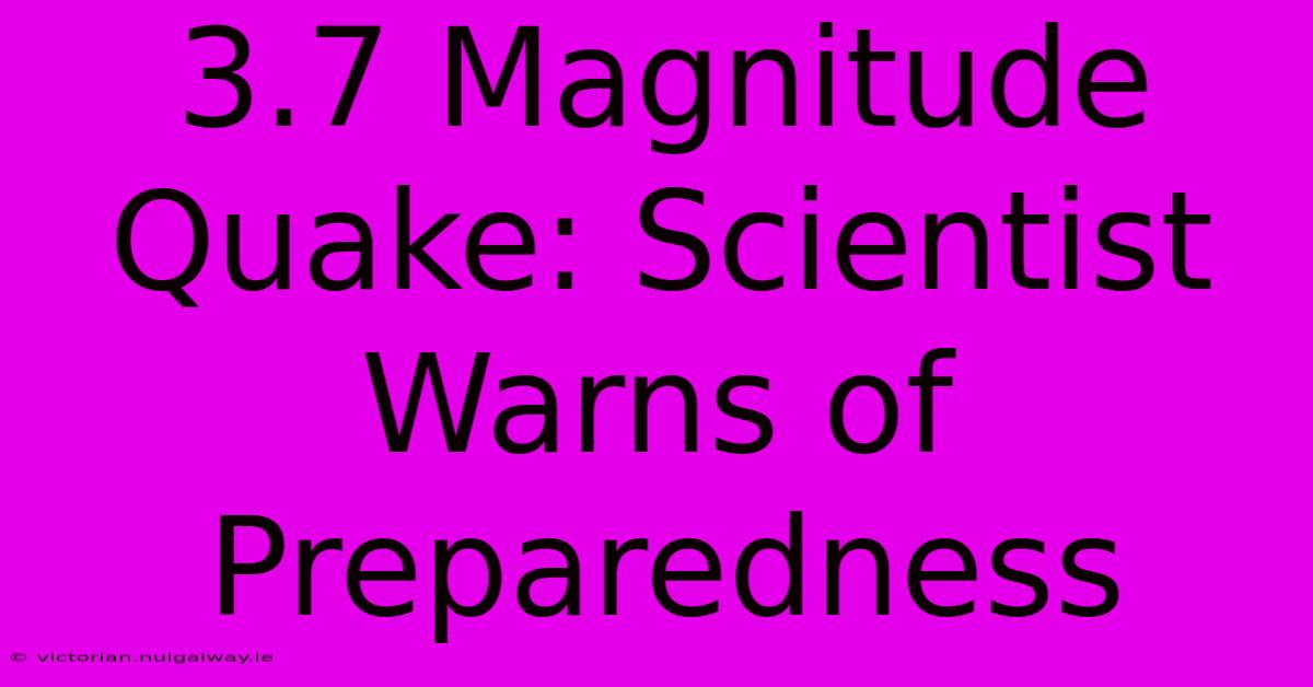 3.7 Magnitude Quake: Scientist Warns Of Preparedness