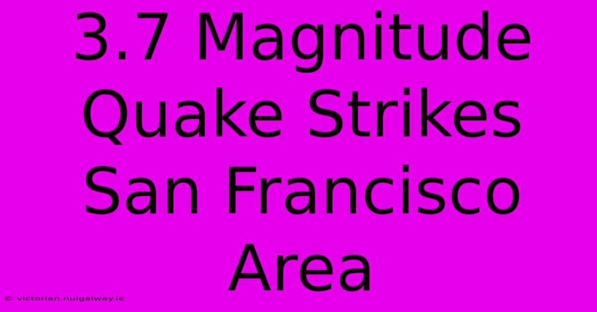 3.7 Magnitude Quake Strikes San Francisco Area