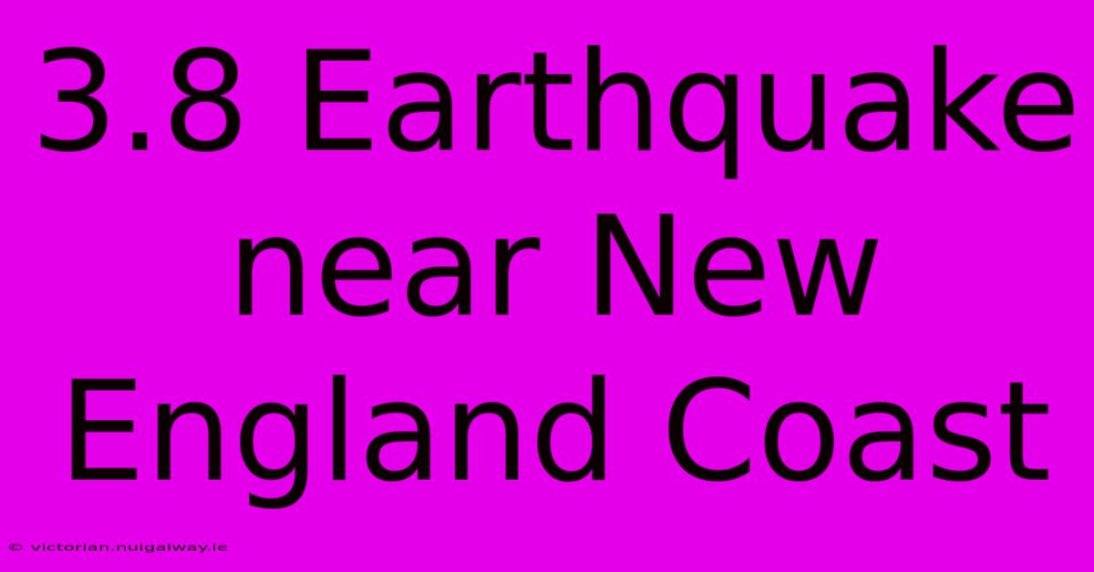 3.8 Earthquake Near New England Coast