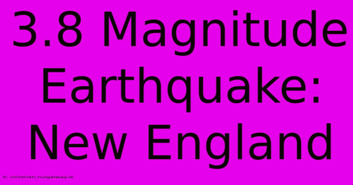 3.8 Magnitude Earthquake: New England