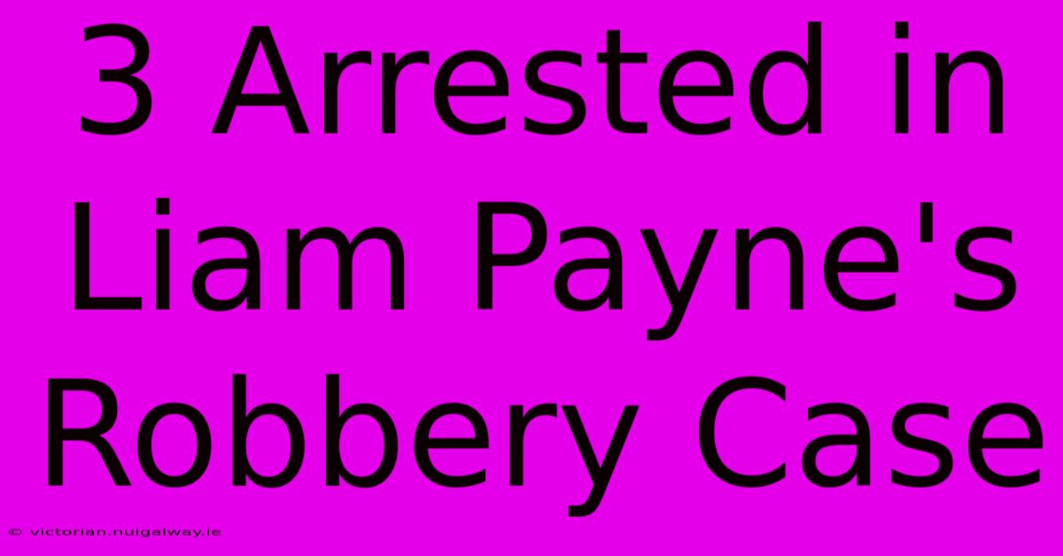 3 Arrested In Liam Payne's Robbery Case