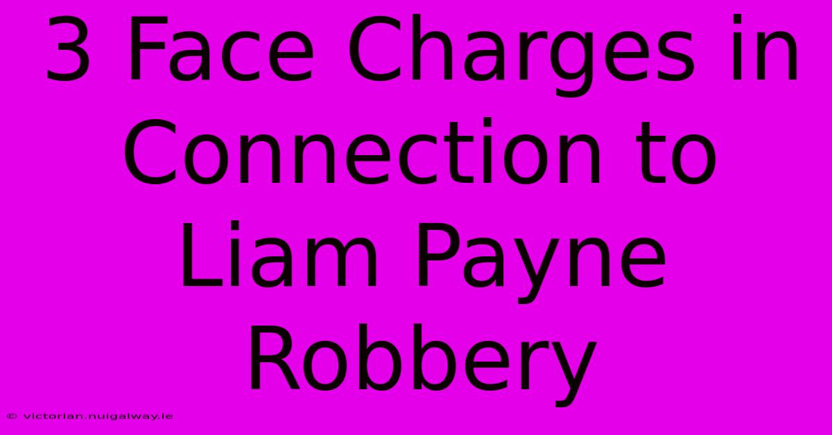 3 Face Charges In Connection To Liam Payne Robbery