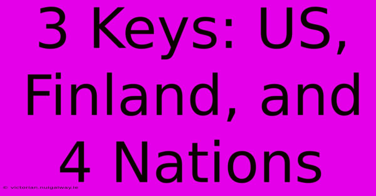 3 Keys: US, Finland, And 4 Nations