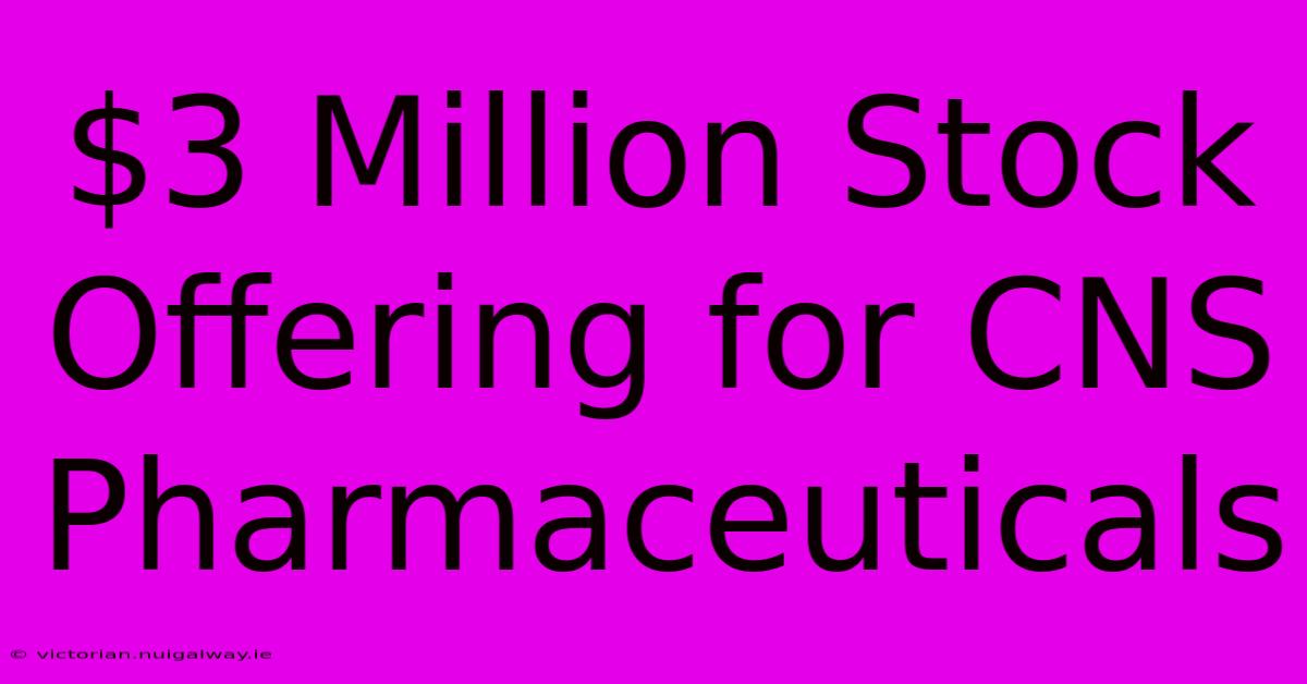 $3 Million Stock Offering For CNS Pharmaceuticals