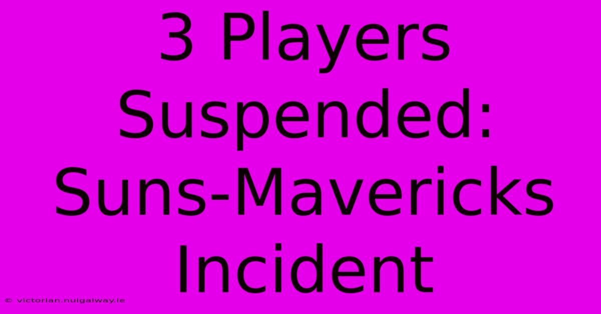 3 Players Suspended: Suns-Mavericks Incident