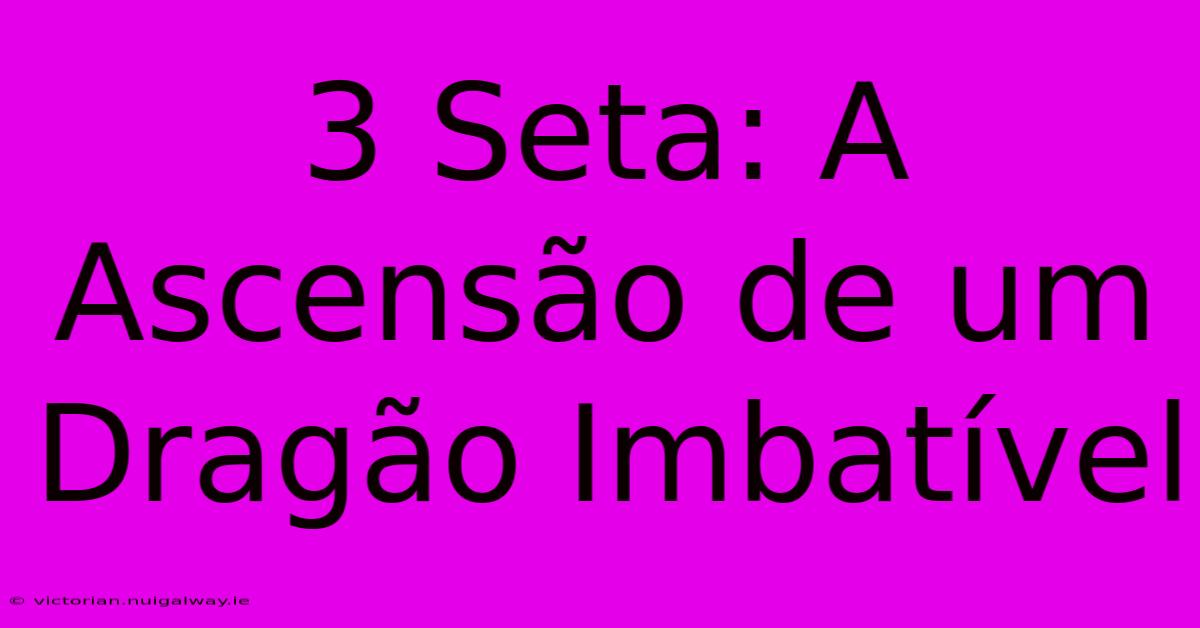 3 Seta: A Ascensão De Um Dragão Imbatível