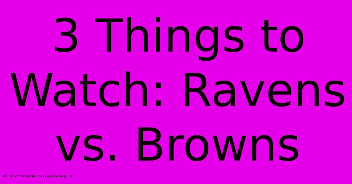 3 Things To Watch: Ravens Vs. Browns 