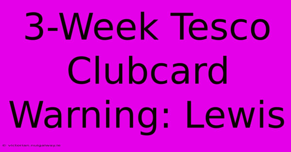 3-Week Tesco Clubcard Warning: Lewis