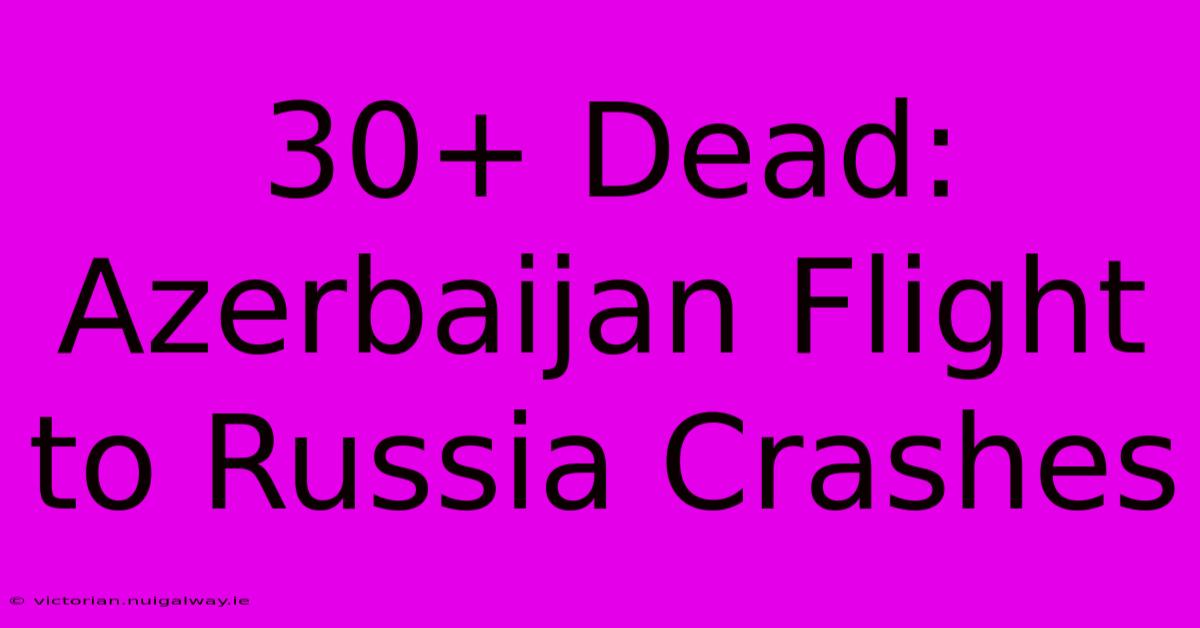 30+ Dead: Azerbaijan Flight To Russia Crashes