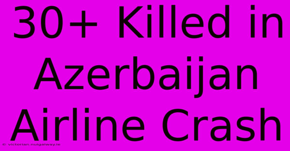 30+ Killed In Azerbaijan Airline Crash