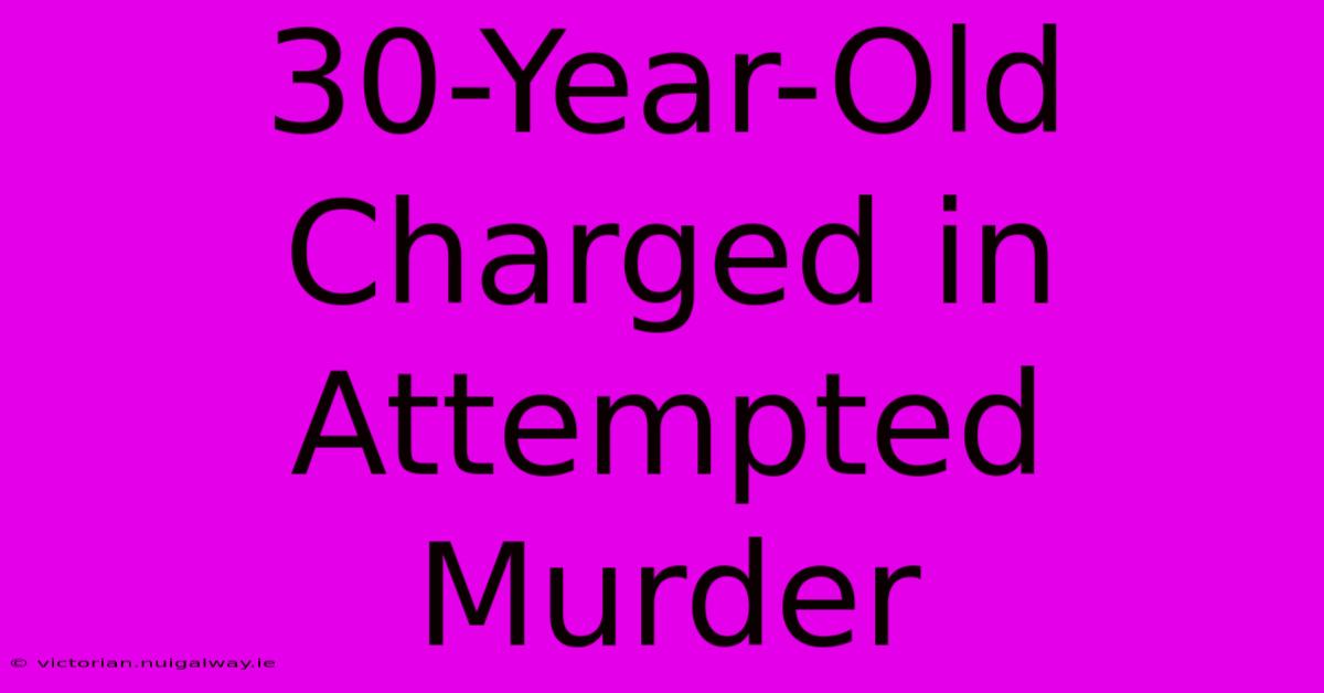 30-Year-Old Charged In Attempted Murder