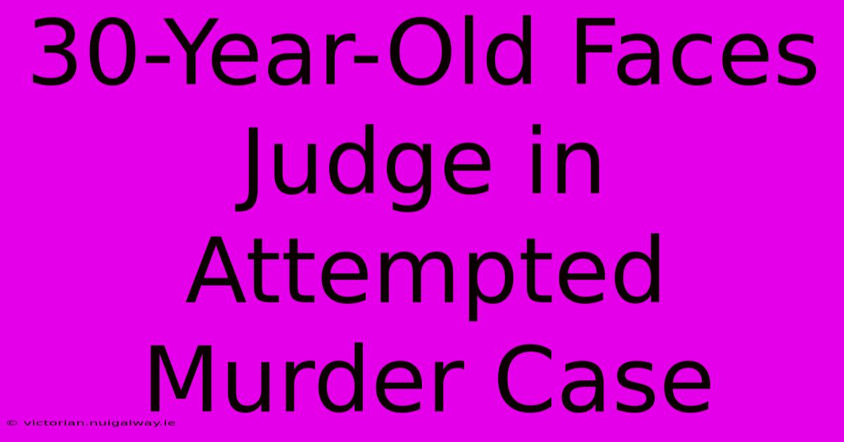 30-Year-Old Faces Judge In Attempted Murder Case