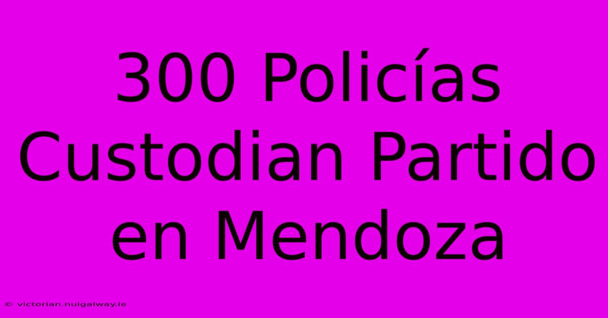 300 Policías Custodian Partido En Mendoza