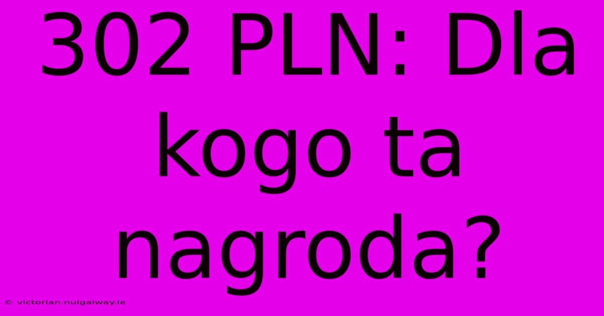 302 PLN: Dla Kogo Ta Nagroda?