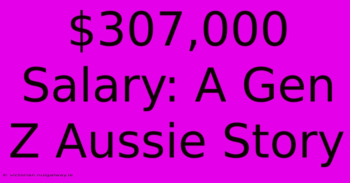 $307,000 Salary: A Gen Z Aussie Story