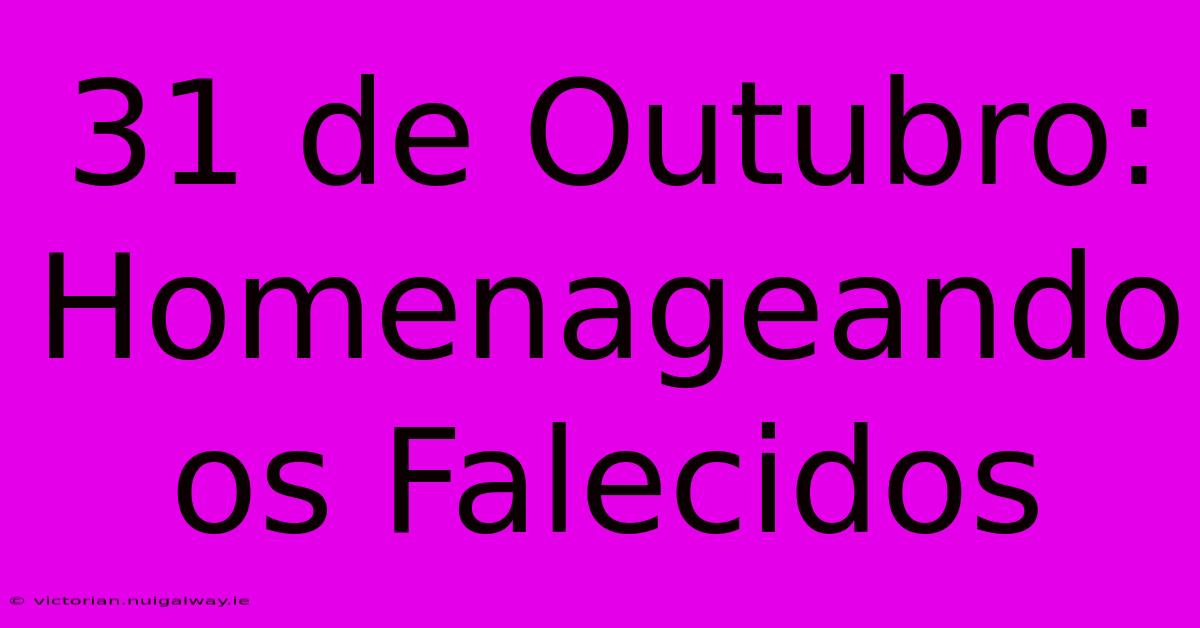 31 De Outubro: Homenageando Os Falecidos 