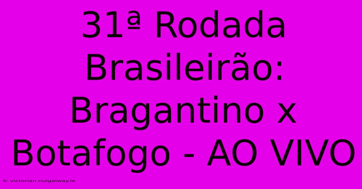 31ª Rodada Brasileirão: Bragantino X Botafogo - AO VIVO