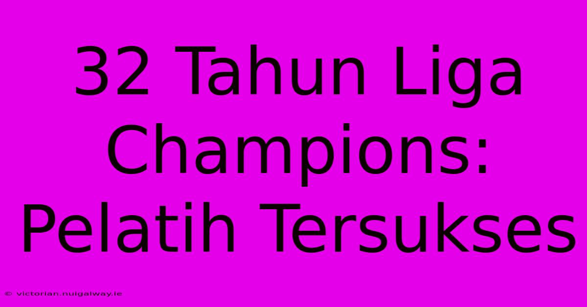 32 Tahun Liga Champions: Pelatih Tersukses