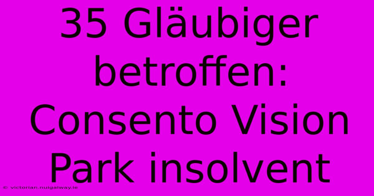 35 Gläubiger Betroffen: Consento Vision Park Insolvent 