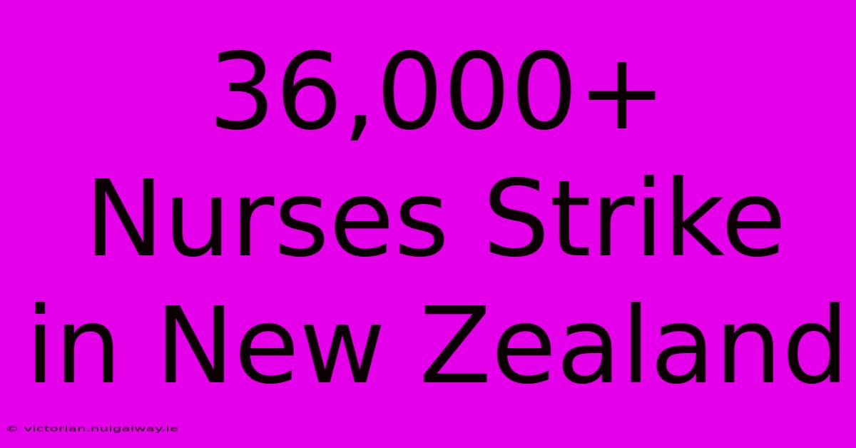 36,000+ Nurses Strike In New Zealand