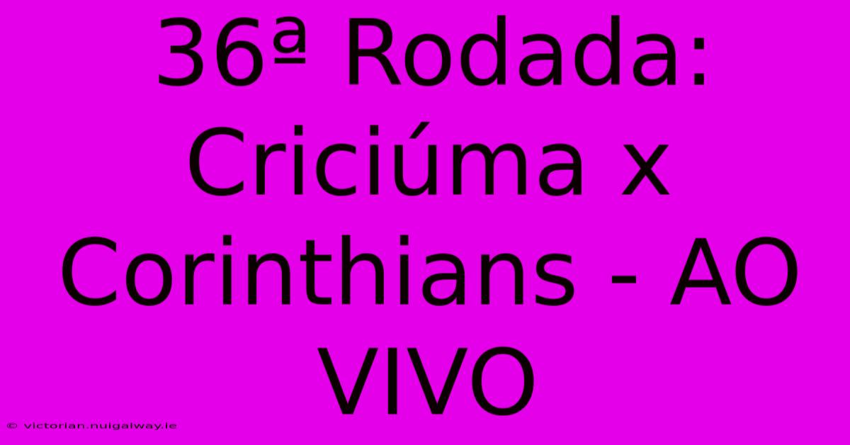 36ª Rodada: Criciúma X Corinthians - AO VIVO