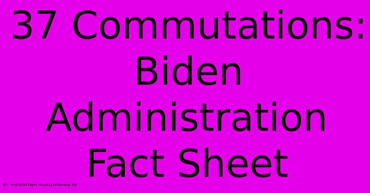 37 Commutations: Biden Administration Fact Sheet