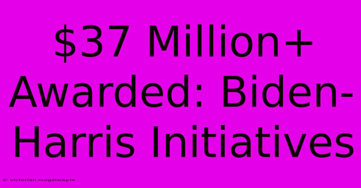 $37 Million+ Awarded: Biden-Harris Initiatives