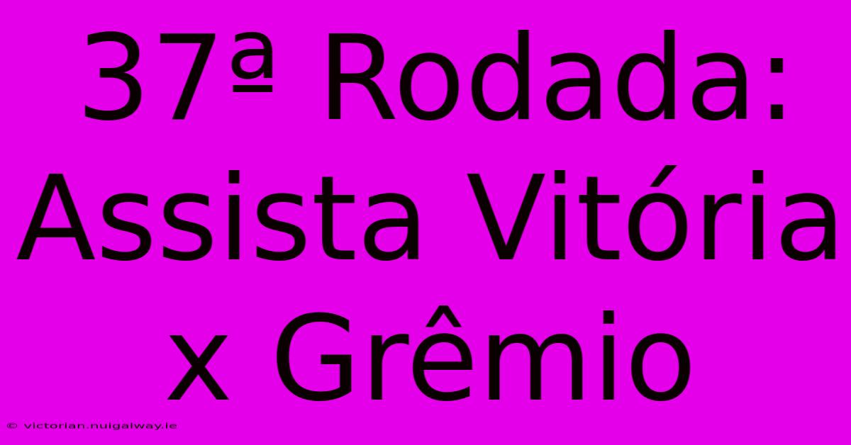 37ª Rodada: Assista Vitória X Grêmio