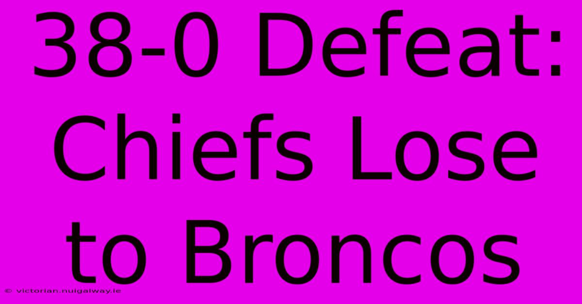 38-0 Defeat: Chiefs Lose To Broncos